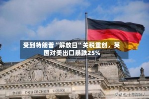 受到特朗普“解放日”关税重创，英国对美出口暴跌25%