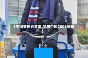 【中国梦想秀黄渤,梦想中国2006黄鑫】