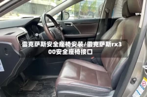 雷克萨斯安全座椅安装/雷克萨斯rx300安全座椅接口
