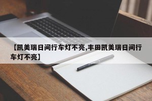 【凯美瑞日间行车灯不亮,丰田凯美瑞日间行车灯不亮】