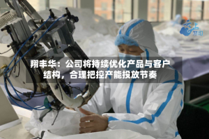 翔丰华：公司将持续优化产品与客户结构，合理把控产能投放节奏