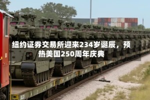 纽约证券交易所迎来234岁诞辰，预热美国250周年庆典