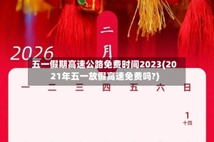 五一假期高速公路免费时间2023(2021年五一放假高速免费吗?)