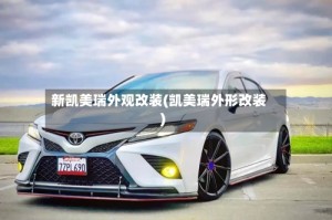 新凯美瑞外观改装(凯美瑞外形改装)