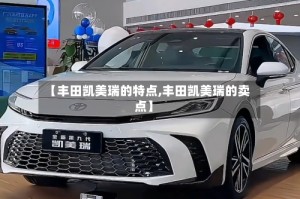 【丰田凯美瑞的特点,丰田凯美瑞的卖点】