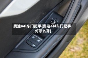 奥迪a4l车门把手(奥迪a4l车门把手灯怎么开)