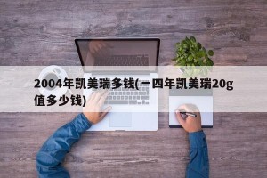 2004年凯美瑞多钱(一四年凯美瑞20g值多少钱)