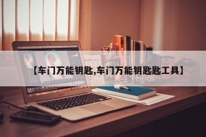 【车门万能钥匙,车门万能钥匙匙工具】