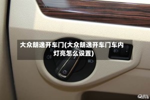 大众朗逸开车门(大众朗逸开车门车内灯亮怎么设置)