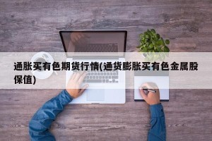 通胀买有色期货行情(通货膨胀买有色金属股保值)