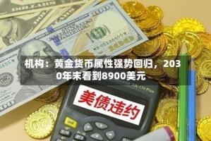 机构：黄金货币属性强势回归，2030年末看到8900美元