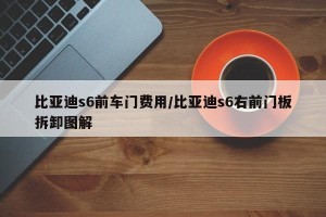 比亚迪s6前车门费用/比亚迪s6右前门板拆卸图解