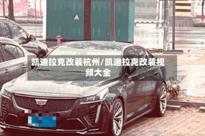 凯迪拉克改装杭州/凯迪拉克改装视频大全