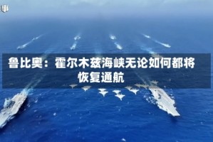 鲁比奥：霍尔木兹海峡无论如何都将恢复通航