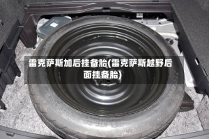 雷克萨斯加后挂备胎(雷克萨斯越野后面挂备胎)