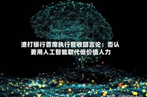 渣打银行首席执行官收回言论：否认要用人工智能取代低价值人力