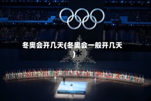 冬奥会开几天(冬奥会一般开几天)