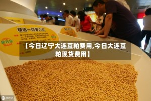 【今日辽宁大连豆粕费用,今日大连豆粕现货费用】