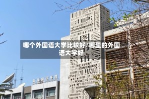 哪个外国语大学比较好/哪里的外国语大学好