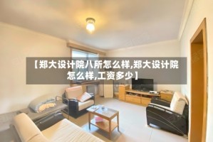 【郑大设计院八所怎么样,郑大设计院怎么样,工资多少】
