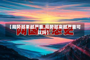 【局势越来越严重,局势越来越严重可以吗】