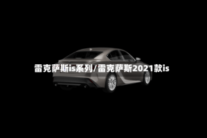 雷克萨斯is系列/雷克萨斯2021款is