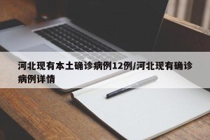 河北现有本土确诊病例12例/河北现有确诊病例详情