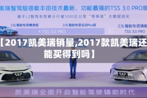 【2017凯美瑞销量,2017款凯美瑞还能买得到吗】