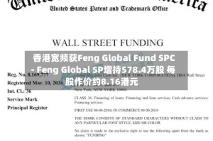 香港宽频获Feng Global Fund SPC - Feng Global SP增持578.4万股 每股作价约8.16港元