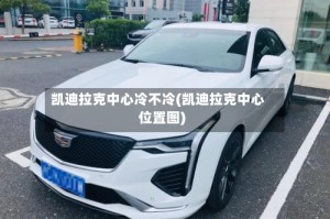 凯迪拉克中心冷不冷(凯迪拉克中心位置图)