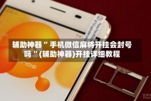辅助神器“ 手机微信麻将开挂会封号吗 ”(辅助神器)开挂详细教程