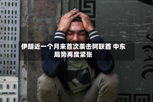 伊朗近一个月来首次袭击阿联酋 中东局势再度紧张