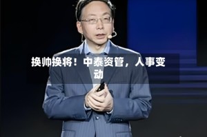换帅换将！中泰资管，人事变动