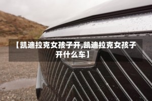 【凯迪拉克女孩子开,凯迪拉克女孩子开什么车】