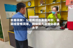 长春高新：公司将结合发展规划、实际经营情况等，持续提升精细化管理水平