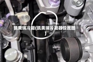 凯美瑞冷凝(凯美瑞冷凝器位置图)