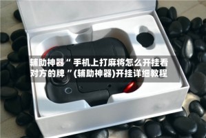 辅助神器“ 手机上打麻将怎么开挂看对方的牌 ”(辅助神器)开挂详细教程