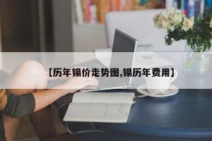 【历年锡价走势图,锡历年费用】