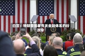 白宫：特朗普签署有关金融体系的行政令