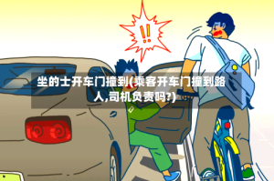 坐的士开车门撞到(乘客开车门撞到路人,司机负责吗?)