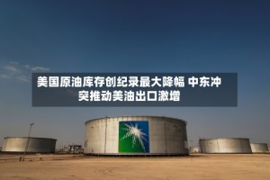 美国原油库存创纪录最大降幅 中东冲突推动美油出口激增
