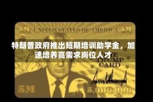 特朗普政府推出短期培训助学金，加速培养高需求岗位人才