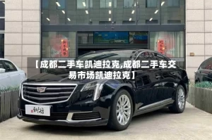 【成都二手车凯迪拉克,成都二手车交易市场凯迪拉克】