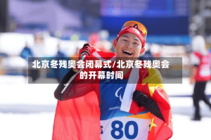 北京冬残奥会闭幕式/北京冬残奥会的开幕时间