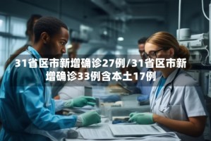 31省区市新增确诊27例/31省区市新增确诊33例含本土17例
