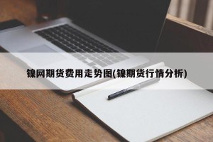 镍网期货费用走势图(镍期货行情分析)