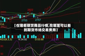 【在哪看期货商品行情,在哪里可以看到期货市场交易费用】