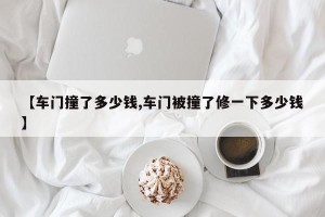 【车门撞了多少钱,车门被撞了修一下多少钱】