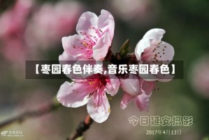 【枣园春色伴奏,音乐枣园春色】