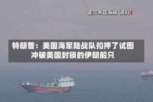 特朗普：美国海军陆战队扣押了试图冲破美国封锁的伊朗船只